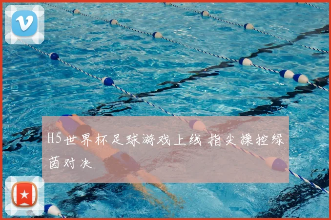H5世界杯足球游戏上线 指尖操控绿茵对决