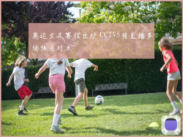 奥运女足赛程出炉 CCTV5将直播多场焦点对决