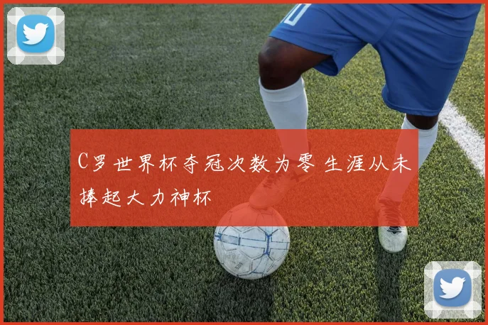 C罗世界杯夺冠次数为零 生涯从未捧起大力神杯