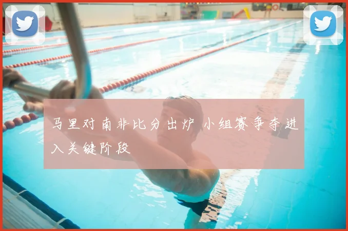 马里对南非比分出炉 小组赛争夺进入关键阶段