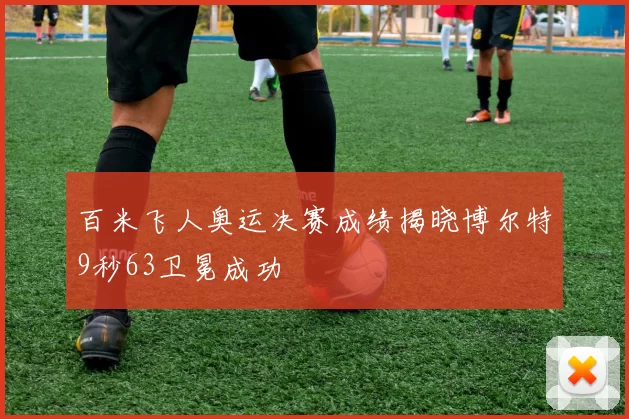 百米飞人奥运决赛成绩揭晓博尔特9秒63卫冕成功