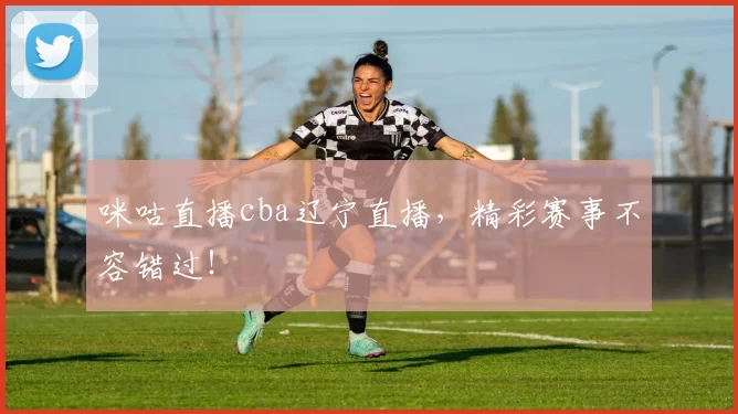 咪咕直播cba辽宁直播，精彩赛事不容错过！