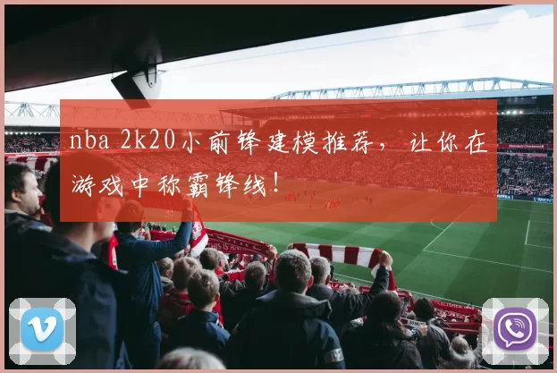 nba 2k20小前锋建模推荐，让你在游戏中称霸锋线！
