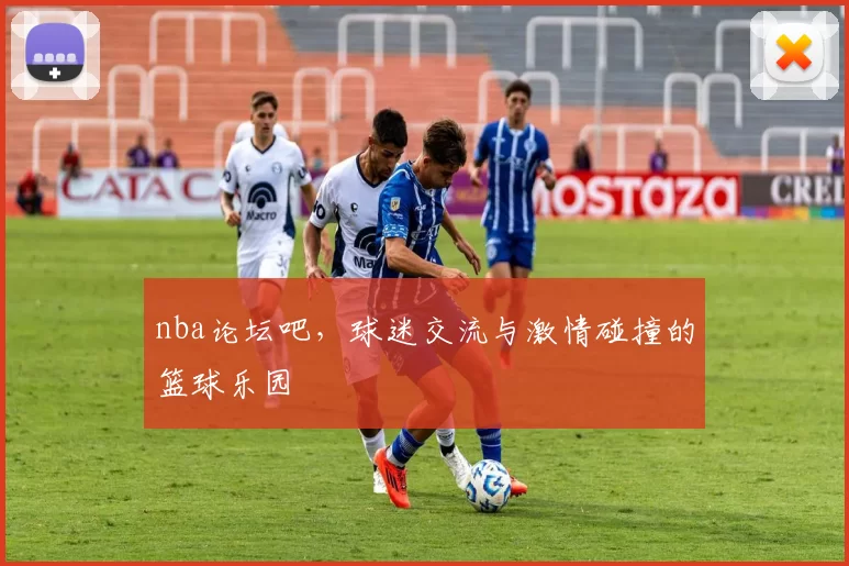 nba论坛吧,球迷交流与激情碰撞的篮球乐园