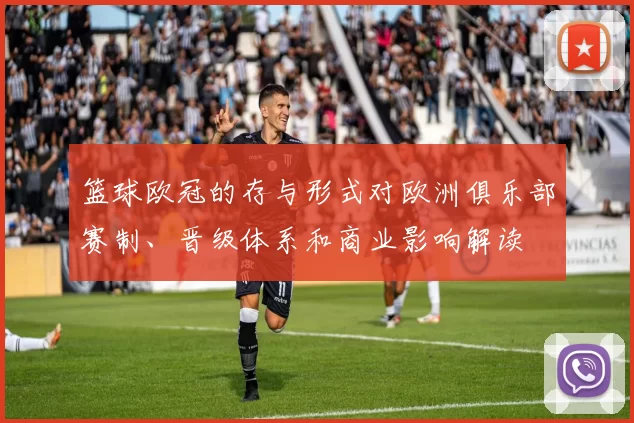 篮球欧冠的存与形式对欧洲俱乐部赛制、晋级体系和商业影响解读