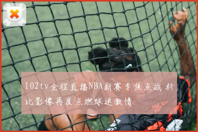 102tv全程直播NBA新赛季焦点战 科比影像再度点燃球迷激情