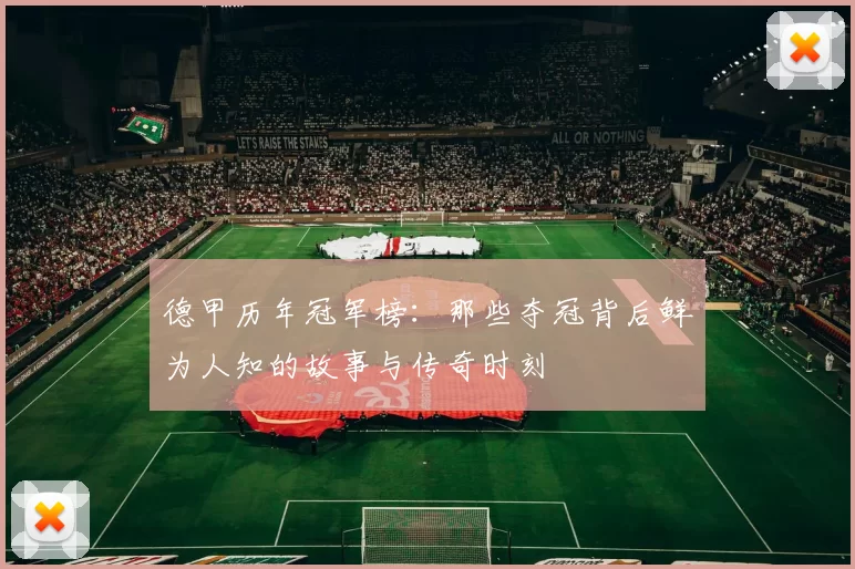 德甲历年冠军榜：那些夺冠背后鲜为人知的故事与传奇时刻