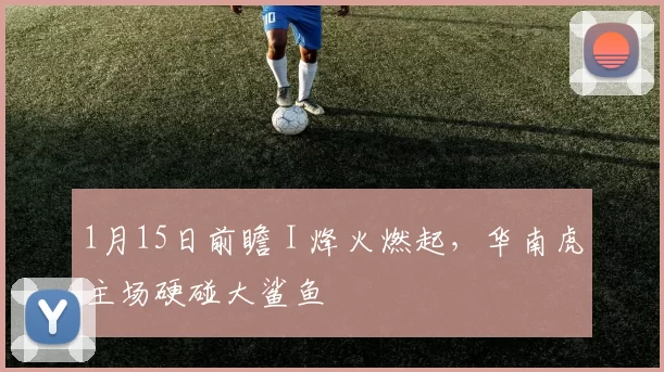 1月15日前瞻 I 烽火燃起，华南虎主场硬碰大鲨鱼