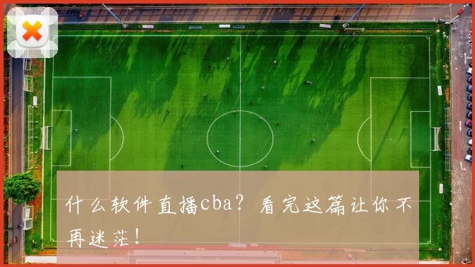 什么软件直播cba？看完这篇让你不再迷茫！