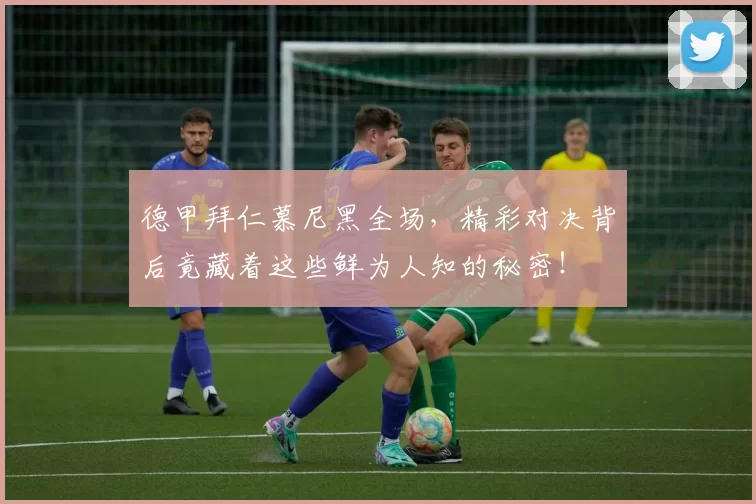 德甲拜仁慕尼黑全场,精彩对决背后竟藏着这些鲜为人知的秘密!