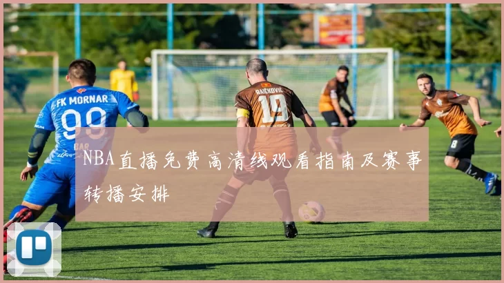 NBA直播免费高清线观看指南及赛事转播安排