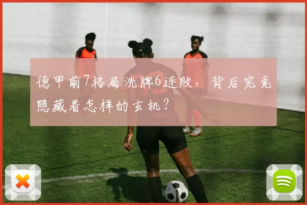 德甲前7格局洗牌6连败，背后究竟隐藏着怎样的玄机？