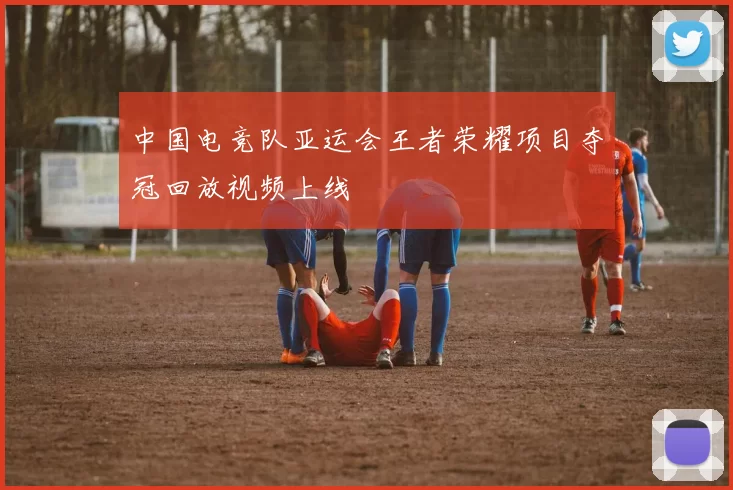 中国电竞队亚运会王者荣耀项目夺冠回放视频上线