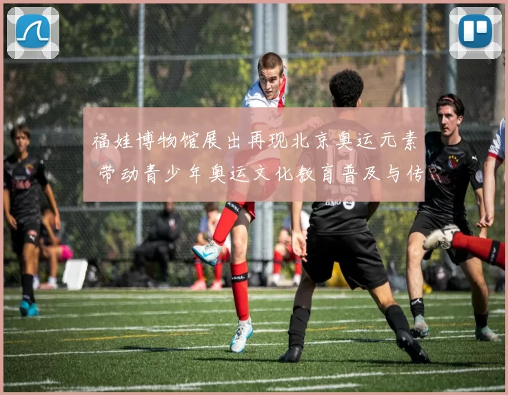 福娃博物馆展出再现北京奥运元素 带动青少年奥运文化教育普及与传承