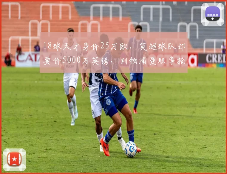 18球天才身价25万欧，英超球队却要价5000万英镑，利物浦曼联争抢