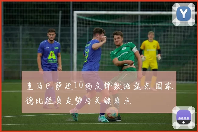 皇马巴萨近10场交锋数据盘点 国家德比胜负走势与关键看点