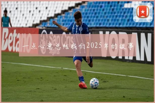 一点心意总结我们2025年的故事