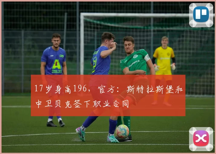 17岁身高196，官方：斯特拉斯堡和中卫贝克签下职业合同