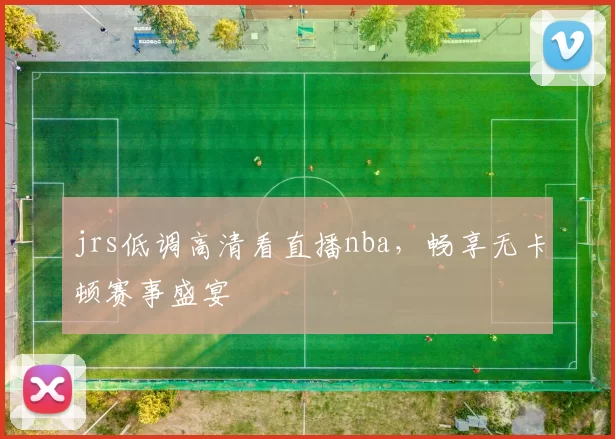 jrs低调高清看直播nba,畅享无卡顿赛事盛宴